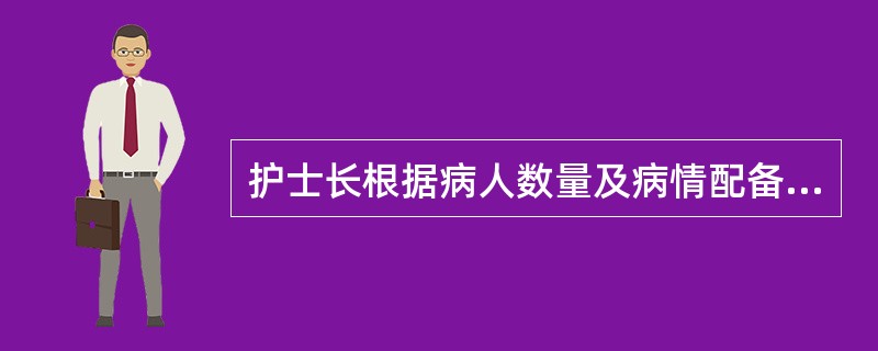 护士长根据病人数量及病情配备数量适当、优势互补的护理人员来安排工作，体现了护理排班的