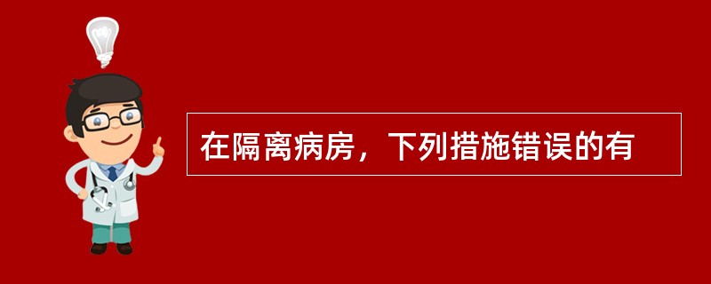 在隔离病房，下列措施错误的有