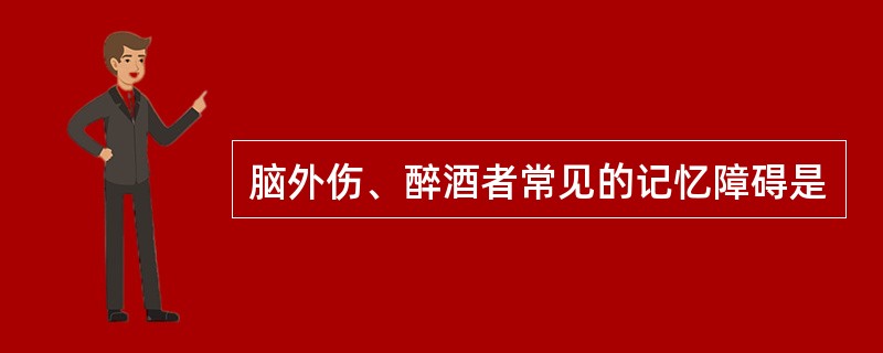 脑外伤、醉酒者常见的记忆障碍是