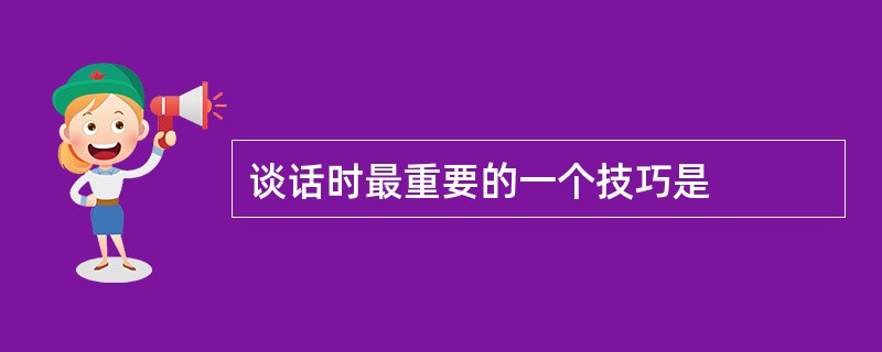 谈话时最重要的一个技巧是