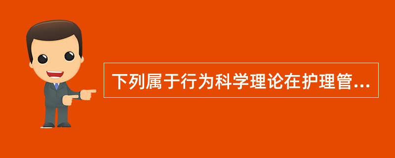 下列属于行为科学理论在护理管理中应用的是