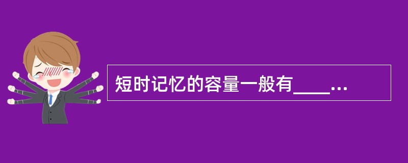 短时记忆的容量一般有_____个记忆单位