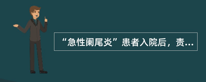 “急性阑尾炎”患者入院后，责任护士对患者及家属进行入院教育的主要内容应是