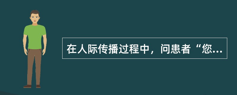 在人际传播过程中，问患者“您今天感觉好多了吧？”属于