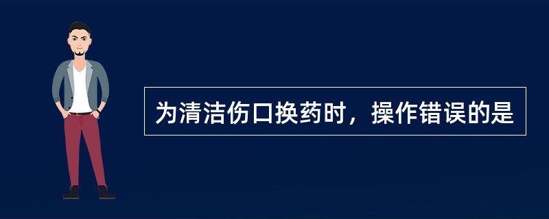 为清洁伤口换药时，操作错误的是