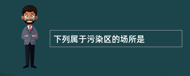 下列属于污染区的场所是