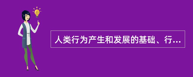 人类行为产生和发展的基础、行为适应的必要条件是