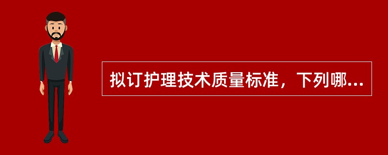 拟订护理技术质量标准，下列哪项提法不妥