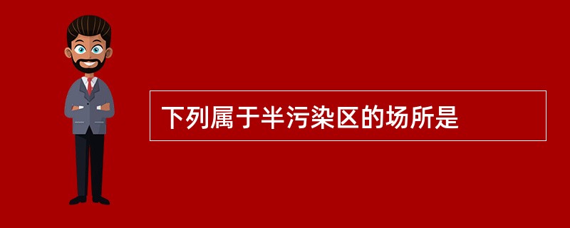 下列属于半污染区的场所是