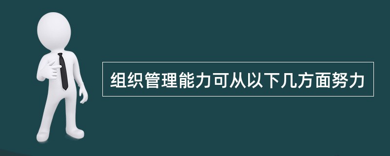 组织管理能力可从以下几方面努力