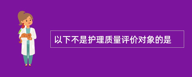 以下不是护理质量评价对象的是