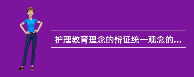 护理教育理念的辩证统一观念的内容为