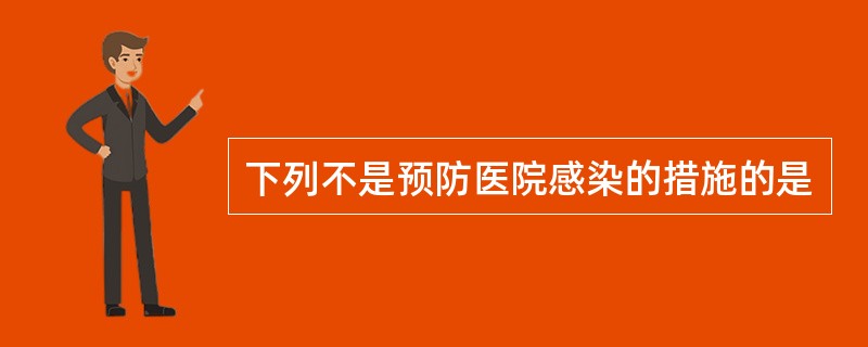 下列不是预防医院感染的措施的是