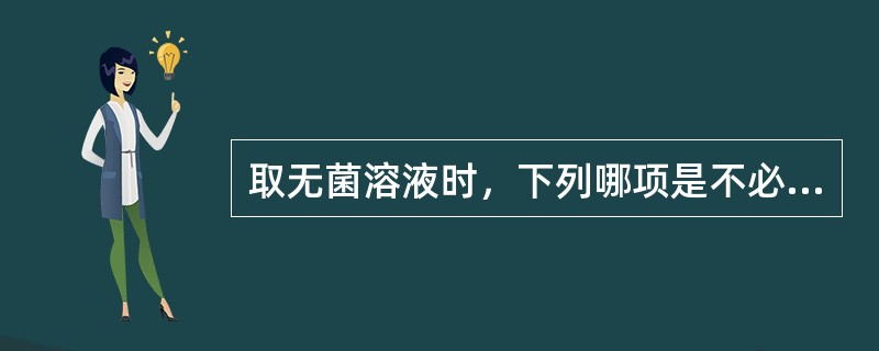 取无菌溶液时，下列哪项是不必要的
