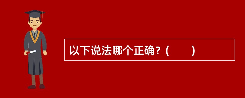 以下说法哪个正确？(　　)