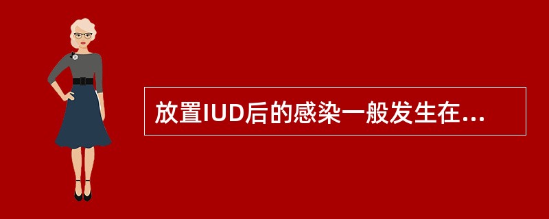 放置IUD后的感染一般发生在(　　)。