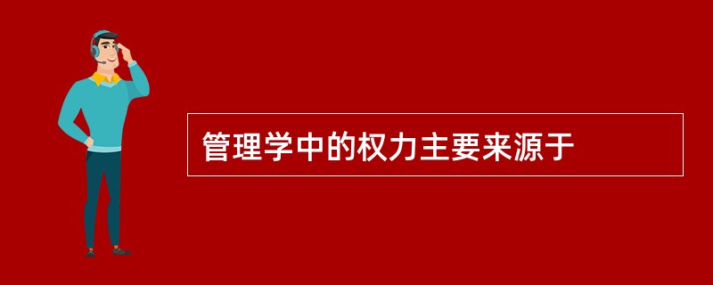 管理学中的权力主要来源于