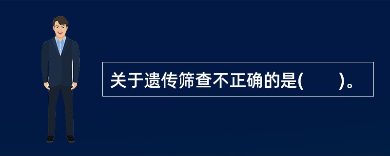 关于遗传筛查不正确的是(　　)。