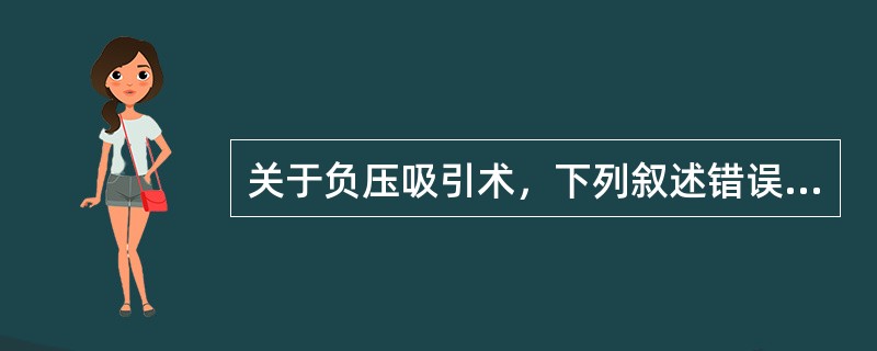 关于负压吸引术，下列叙述错误的是(　　)。