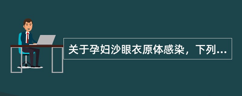 关于孕妇沙眼衣原体感染，下列哪项正确？(　　)