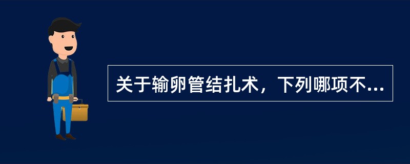 关于输卵管结扎术，下列哪项不正确？(　　)