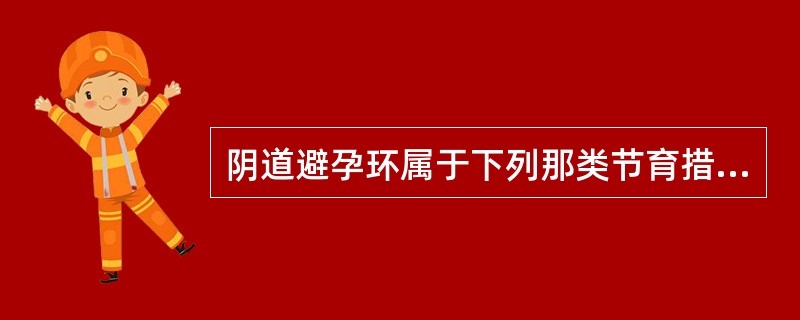 阴道避孕环属于下列那类节育措施？(　　)