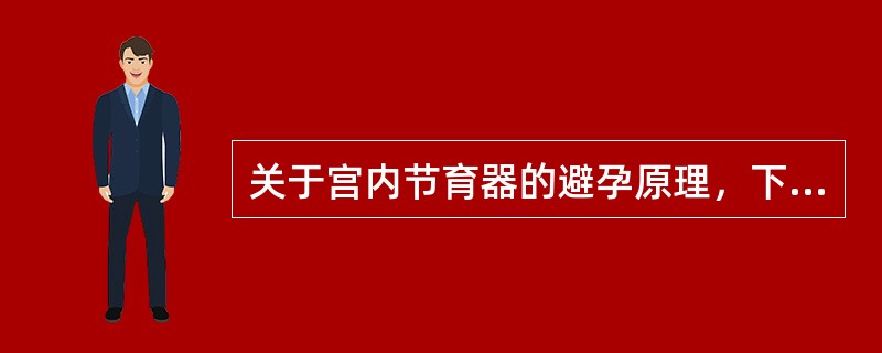 关于宫内节育器的避孕原理，下列哪项是错误的(　　)。