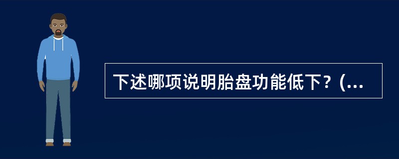 下述哪项说明胎盘功能低下？(　　)