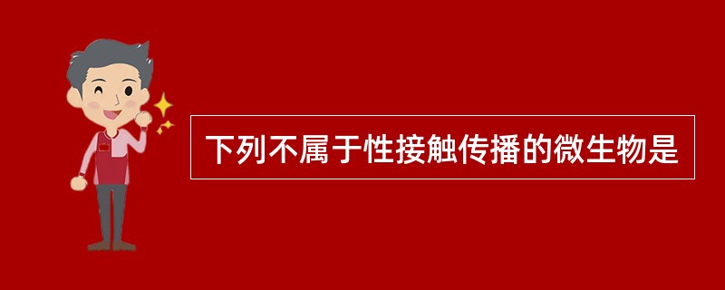 下列不属于性接触传播的微生物是