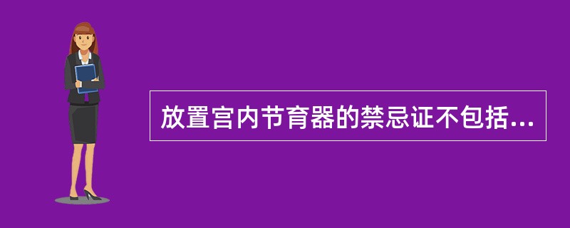 放置宫内节育器的禁忌证不包括(　　)。