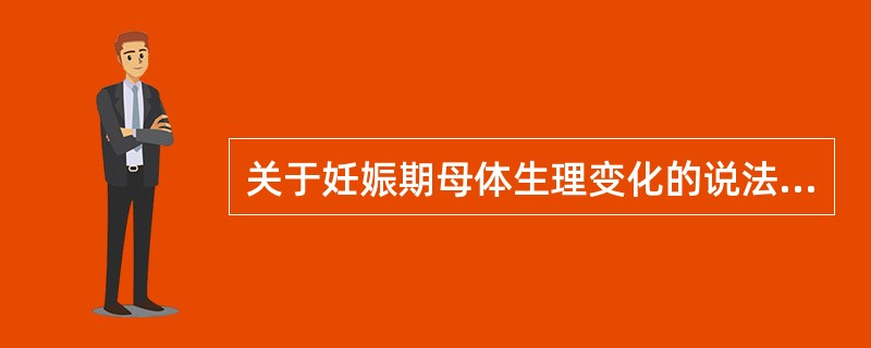 关于妊娠期母体生理变化的说法，错误的是(　　)。