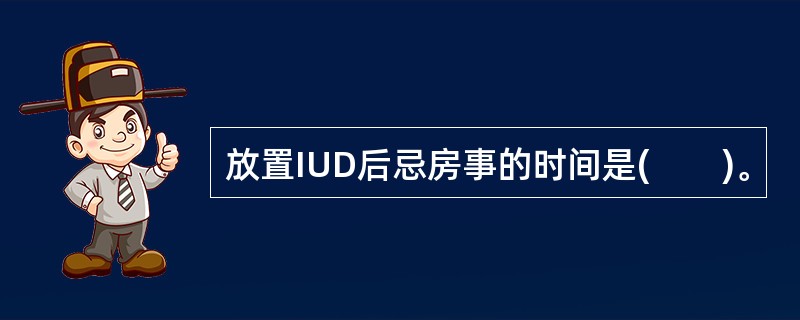 放置IUD后忌房事的时间是(　　)。