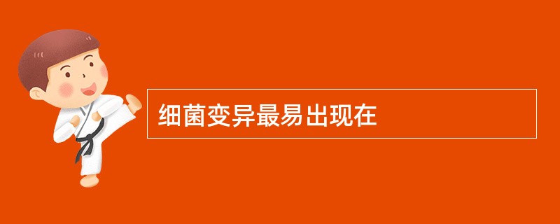 细菌变异最易出现在