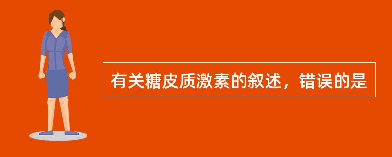 有关糖皮质激素的叙述，错误的是