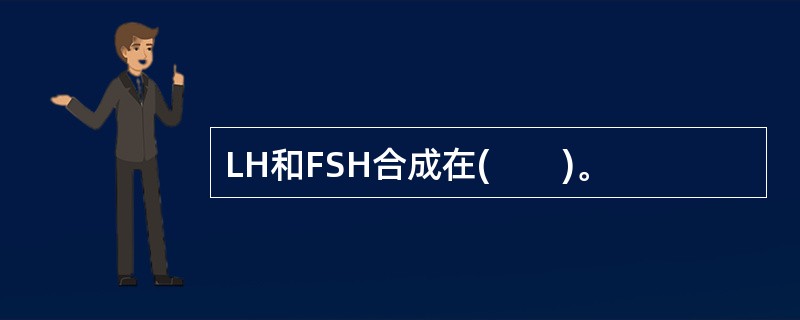 LH和FSH合成在(　　)。