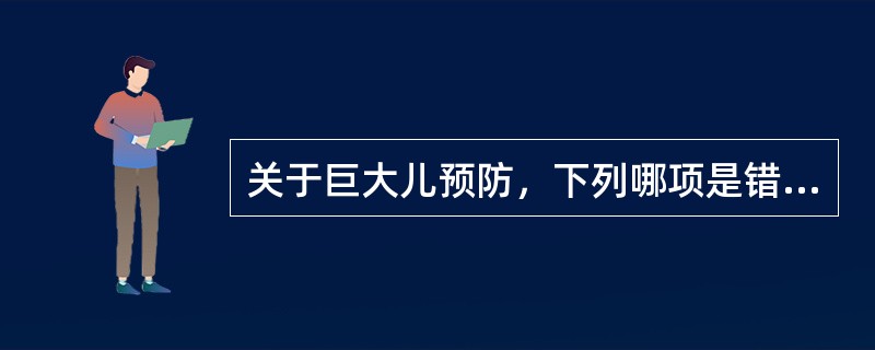 关于巨大儿预防，下列哪项是错误的