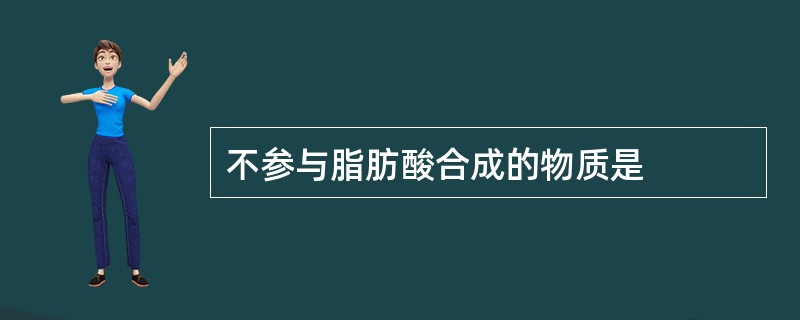 不参与脂肪酸合成的物质是