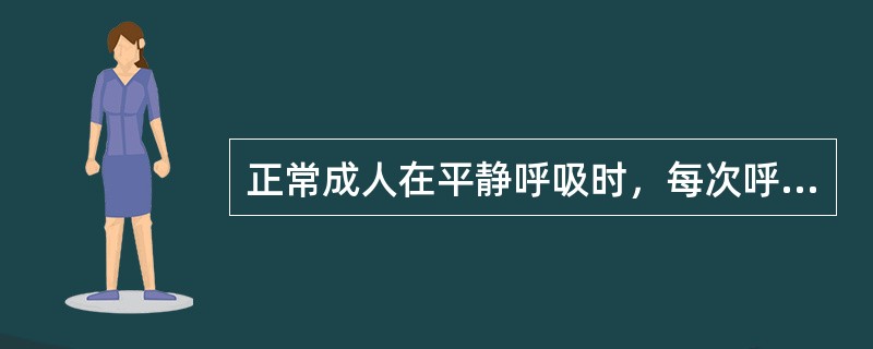 正常成人在平静呼吸时，每次呼出吸进的气量约为