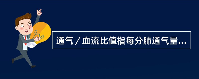 通气／血流比值指每分肺通气量（VA）和每分肺血流量（Q）之间的比值（VA／Q）