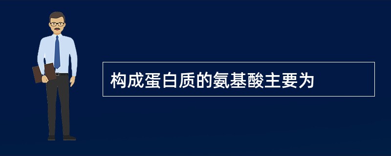构成蛋白质的氨基酸主要为