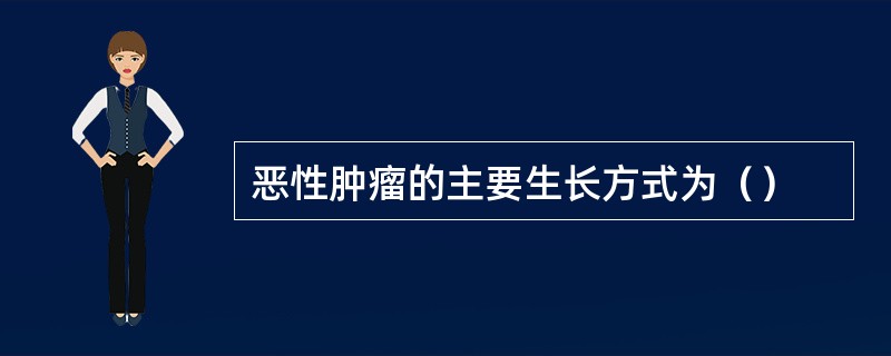 恶性肿瘤的主要生长方式为（）