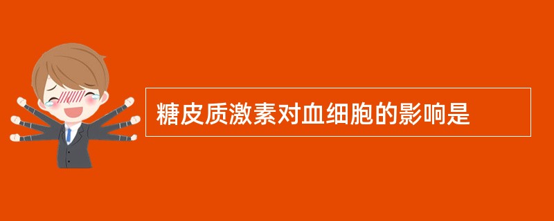 糖皮质激素对血细胞的影响是