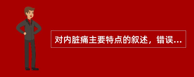 对内脏痛主要特点的叙述，错误的是