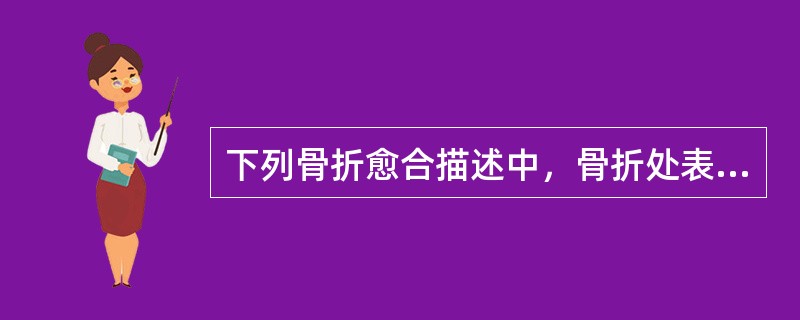 下列骨折愈合描述中，骨折处表现为肉芽组织和排列紊乱的骨小梁的是（）