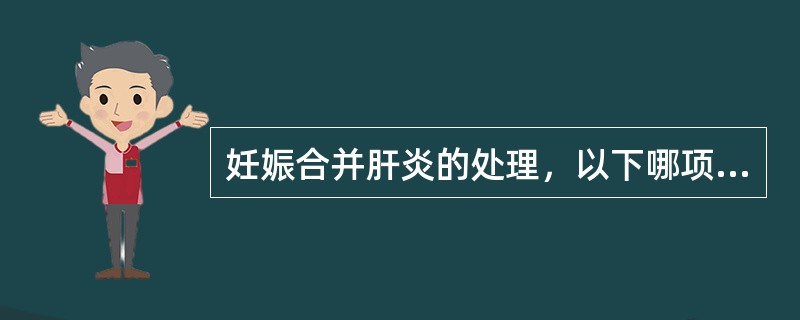 妊娠合并肝炎的处理，以下哪项是错误的