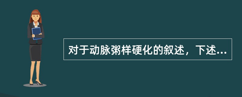 对于动脉粥样硬化的叙述，下述哪一项是错误的（）