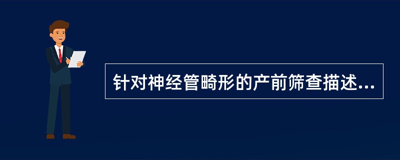 针对神经管畸形的产前筛查描述正确的是