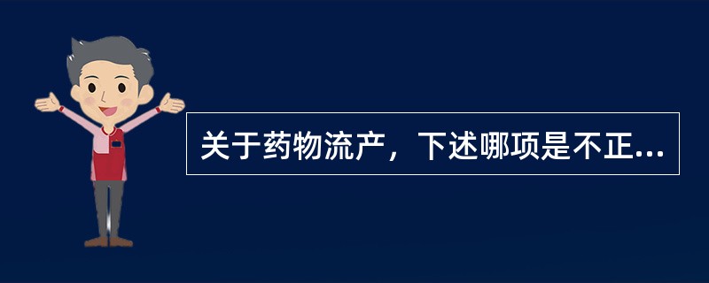 关于药物流产，下述哪项是不正确的