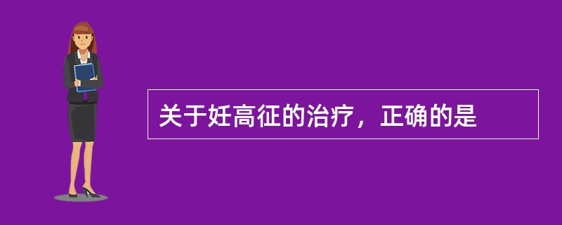 关于妊高征的治疗，正确的是