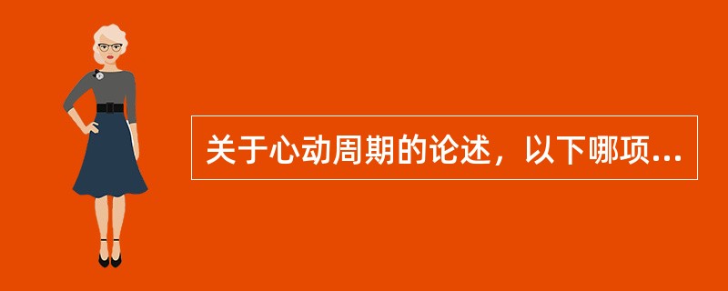 关于心动周期的论述，以下哪项是错误的
